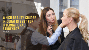 Which Beauty Course in Dubai Is Best for International Students?