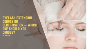 Eyelash Extension Course or Certification — Which One Should You Choose?
