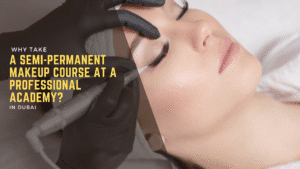 Why Take a Semi-Permanent Makeup Course at a Professional Academy?