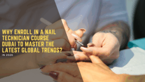 Why enroll in a nail technician course Dubai to master the latest global trends
